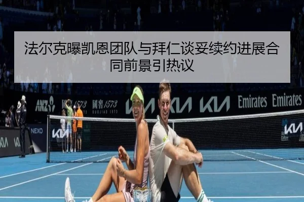 法尔克曝凯恩团队与拜仁谈妥续约进展合同前景引热议
